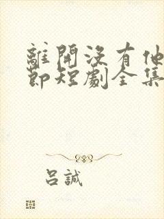 离开没有他的季节短剧全集免费播放