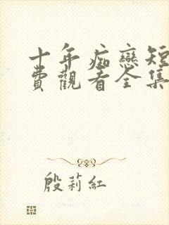 十年痴恋短剧免费观看全集