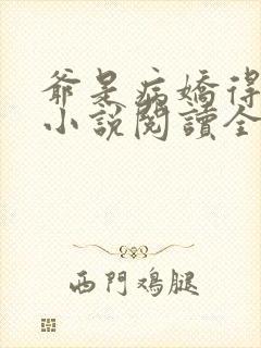 爷是病娇得宠着小说阅读全部