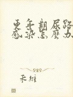 更年期尿路反复感染怎么办