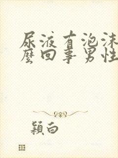 尿液有泡沫是怎么回事男性