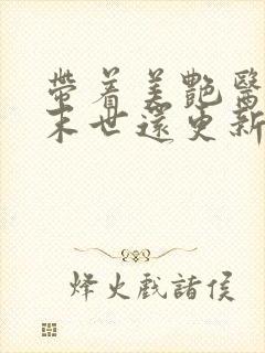 带着美艳医母闯末世还更新吗