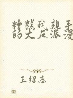 糟糕我亲手培养的大反派漫画免费观看