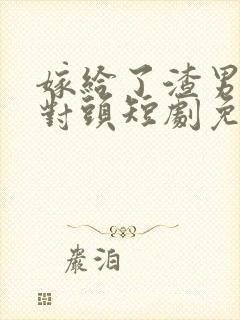 嫁给了渣男的死对头短剧免费观看