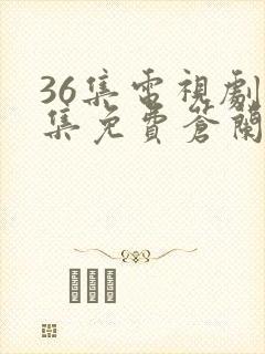 36集电视剧全集免费苍兰诀