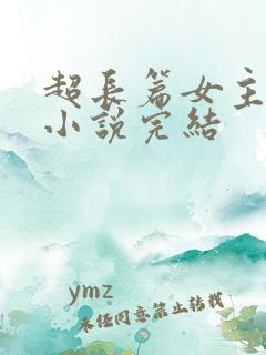 超长篇女主修仙小说完结