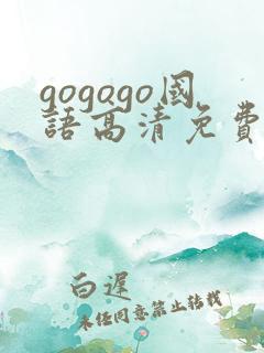 gogogo国语高清免费完整版