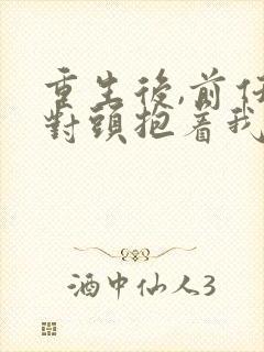 重生后,前任死对头抱着我叫心肝短剧