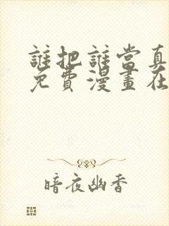 谁把谁当真漫画免费漫画在线