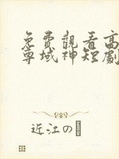 免费观看高清至尊域神短剧