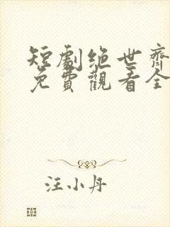 短剧绝世齐等闲免费观看全集高清