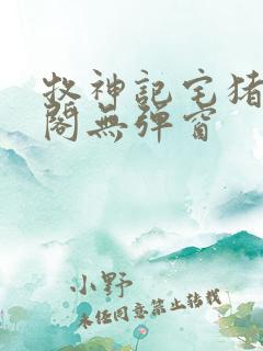 牧神记宅猪笔趣阁无弹窗