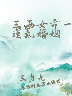 三两女命一生的运气婚姻