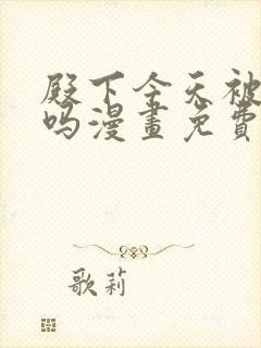 殿下今天被刺了吗漫画免费阅读全集