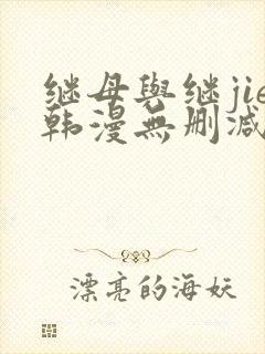 继母与继jie韩漫无删减版免费观看
