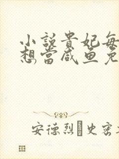 小说贵妃每天只想当咸鱼免费阅读