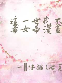 这一世我不是恶毒女帝漫画免费下拉式