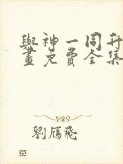 与神一同升级漫画免费全集下拉式