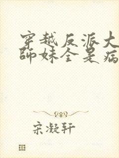 穿越反派大师兄师妹全是病娇免费阅读