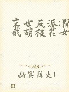 末世反派:开局截胡校花女主全集txt