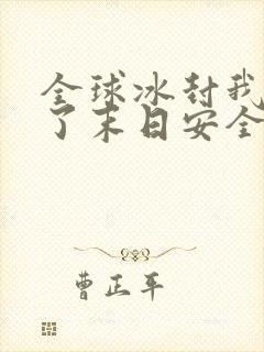 全球冰封我打造了末日安全屋完本