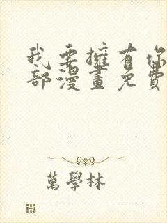 我要拥有你的全部漫画免费观看