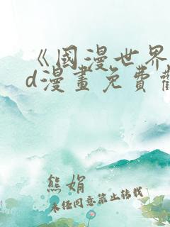 《国漫世界》3d漫画免费观看完整版