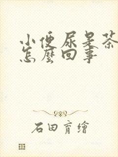 小便尿是茶色是怎么回事