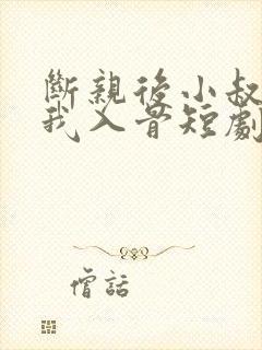 断亲后小叔,宠我入骨短剧