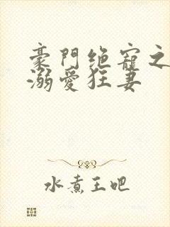 豪门绝宠之峥少溺爱狂妻