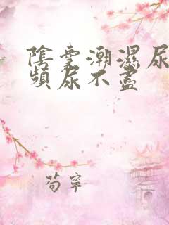 阴囊潮湿尿急尿频尿不尽