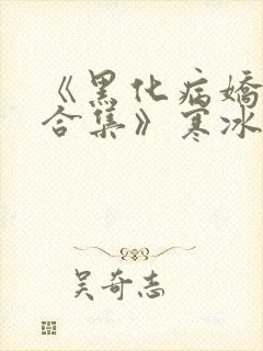 《黑化病娇短篇合集》寒冰洞的绮罗