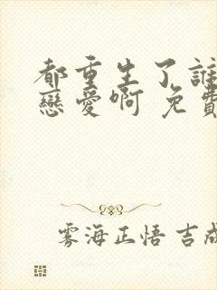 都重生了谁还谈恋爱啊 免费阅读