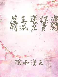 魔王逆谋漫画无删减免费阅读看