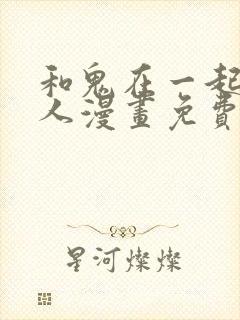 和鬼在一起的男人漫画免费