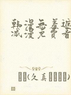 韩漫无羞遮无删减漫免费看漫画