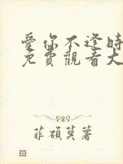 爱你不逢时短剧免费观看大结局