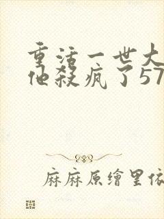 重活一世大少爷他杀疯了57集