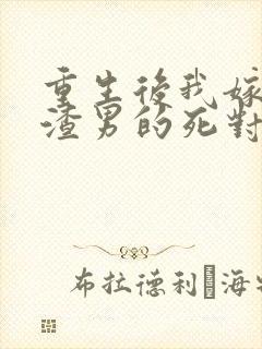 重生后我嫁给了渣男的死对头短剧免费观看