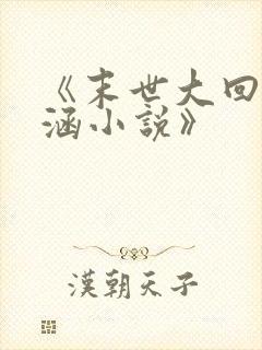 《末世大回炉楚涵小说》