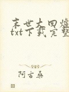 末世大回炉小说txt下载完整版