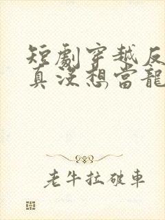 短剧穿越反派我真没想当龙王啊