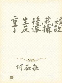 重生后,我娇养了反派摄政王