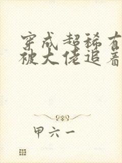 穿成超稀有雌性被大佬追着宠 免费阅读小说