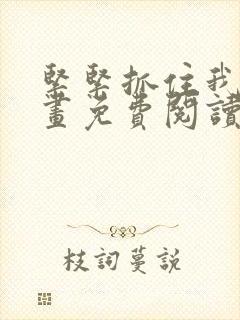 紧紧抓住我吧漫画免费阅读下拉式