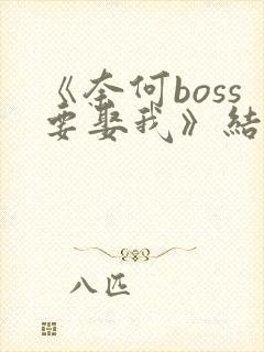 《奈何boss要娶我》结局