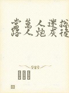 当万人迷总成为路人炮灰后