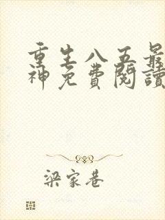 重生八五最强医神免费阅读无弹窗