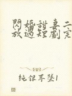 闪婚甜妻二爷求放过短剧完整