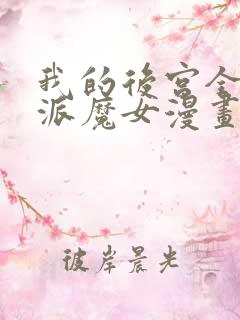 我的后宫全是反派魔女漫画免费看